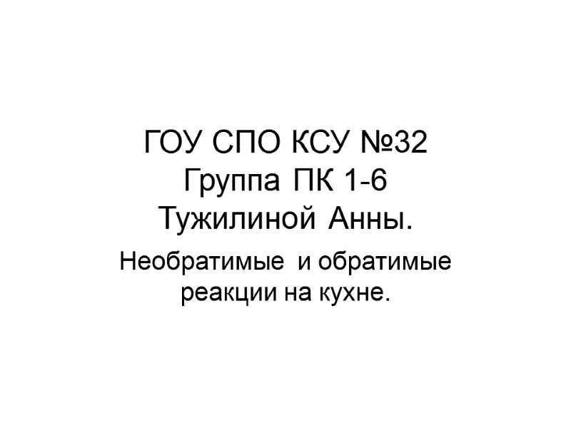 ГОУ СПО КСУ №32 Группа ПК 1-6 Тужилиной Анны. Необратимые  и обратимые реакции